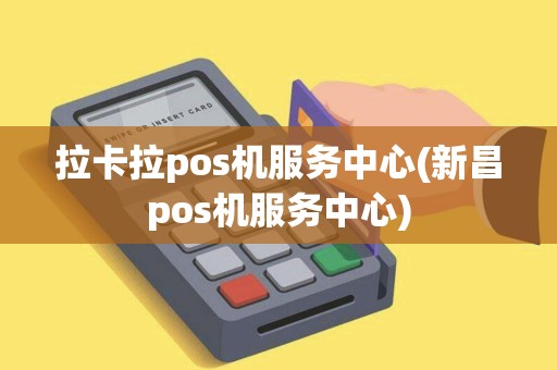 拉卡拉pos机服务中心(新昌pos机服务中心)
