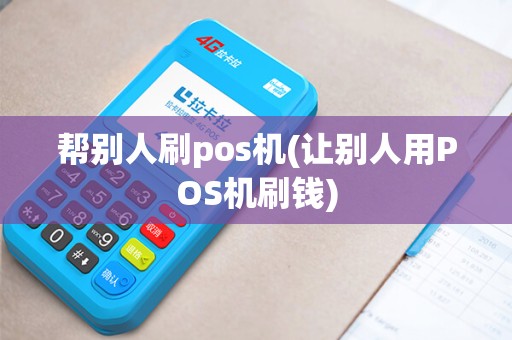 帮别人刷pos机(让别人用POS机刷钱)