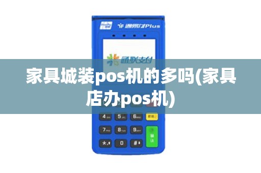 家具城装pos机的多吗(家具店办pos机)