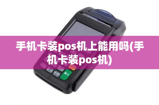 手机卡装pos机上能用吗(手机卡装pos机)