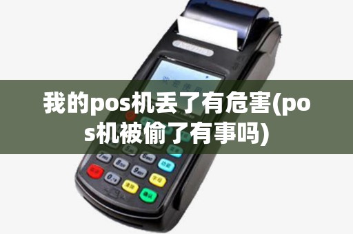 我的pos机丢了有危害(pos机被偷了有事吗)