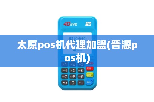 太原pos机代理加盟(晋源pos机)