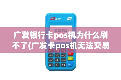 广发银行卡pos机为什么刷不了(广发卡pos机无法交易)