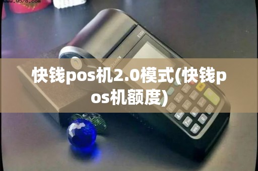 快钱pos机2.0模式(快钱pos机额度)