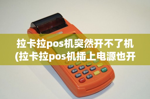 拉卡拉pos机突然开不了机(拉卡拉pos机插上电源也开不了机)