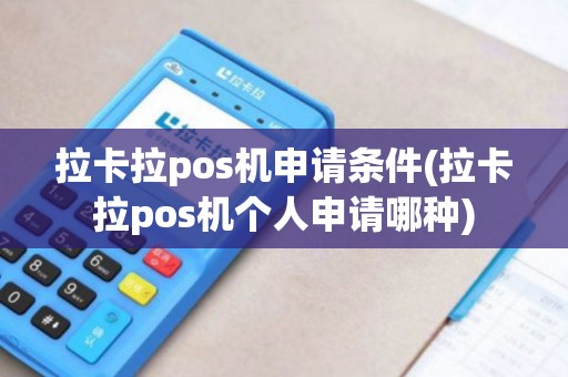 拉卡拉pos机申请条件(拉卡拉pos机个人申请哪种)