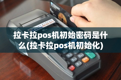 拉卡拉pos机初始密码是什么(拉卡拉pos机初始化)