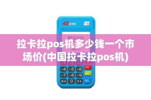 拉卡拉pos机多少钱一个市场价(中国拉卡拉pos机)