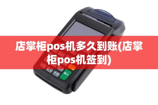 店掌柜pos机多久到账(店掌柜pos机签到)
