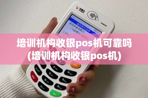 培训机构收银pos机可靠吗(培训机构收银pos机)