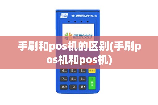 手刷和pos机的区别(手刷pos机和pos机)