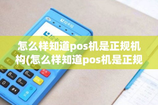 怎么样知道pos机是正规机构(怎么样知道pos机是正规机)