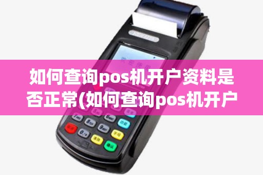如何查询pos机开户资料是否正常(如何查询pos机开户资料)