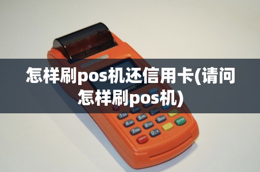 怎样刷pos机还信用卡(请问怎样刷pos机)