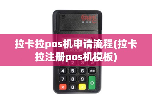 拉卡拉pos机申请流程(拉卡拉注册pos机模板)