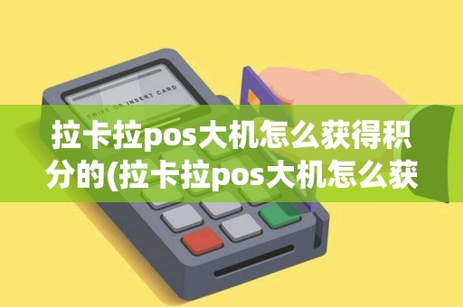拉卡拉pos大机怎么获得积分的(拉卡拉pos大机怎么获得)