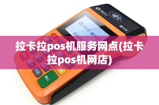 拉卡拉pos机服务网点(拉卡拉pos机网店)