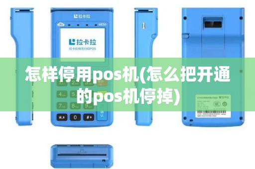 怎样停用pos机(怎么把开通的pos机停掉)
