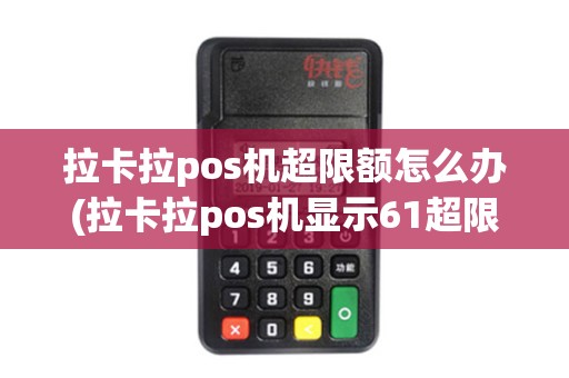 拉卡拉pos机超限额怎么办(拉卡拉pos机显示61超限额)