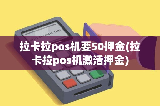 拉卡拉pos机要50押金(拉卡拉pos机激活押金)