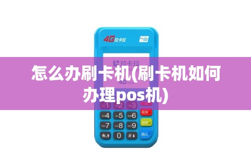 怎么办刷卡机(刷卡机如何办理pos机)