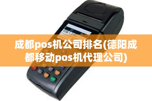 成都pos机公司排名(德阳成都移动pos机代理公司)