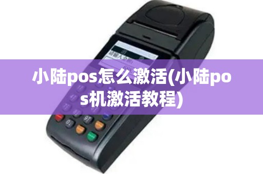 小陆pos怎么激活(小陆pos机激活教程)