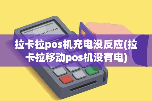 拉卡拉pos机充电没反应(拉卡拉移动pos机没有电)