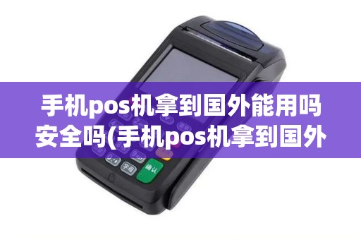 手机pos机拿到国外能用吗安全吗(手机pos机拿到国外能用吗)