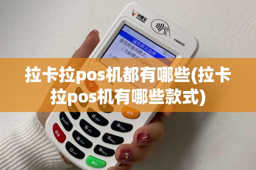 拉卡拉pos机都有哪些(拉卡拉pos机有哪些款式)