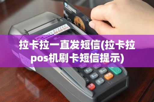 拉卡拉一直发短信(拉卡拉pos机刷卡短信提示)