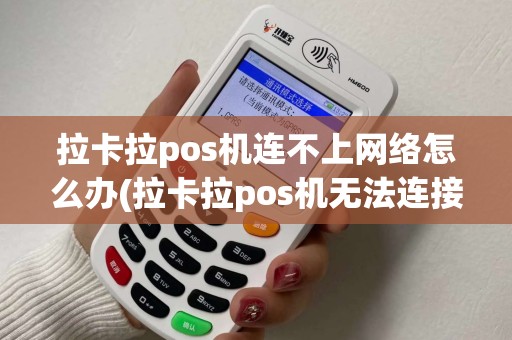 拉卡拉pos机连不上网络怎么办(拉卡拉pos机无法连接)