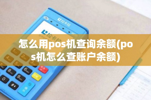 怎么用pos机查询余额(pos机怎么查账户余额)