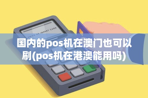 国内的pos机在澳门也可以刷(pos机在港澳能用吗)