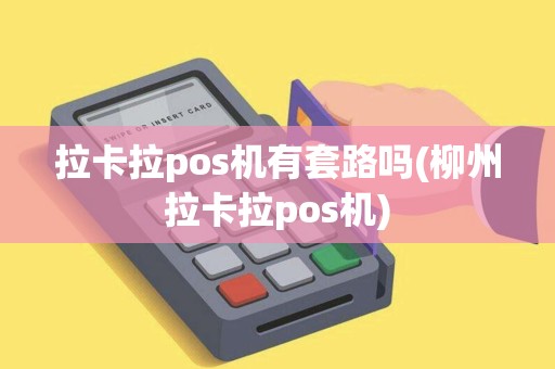 拉卡拉pos机有套路吗(柳州拉卡拉pos机)