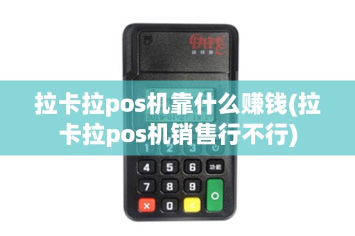 拉卡拉pos机靠什么赚钱(拉卡拉pos机销售行不行)
