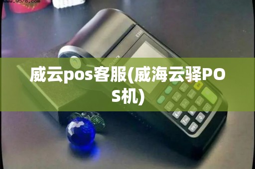威云pos客服(威海云驿POS机)