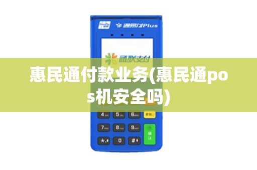 惠民通付款业务(惠民通pos机安全吗)