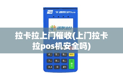 拉卡拉上门催收(上门拉卡拉pos机安全吗)
