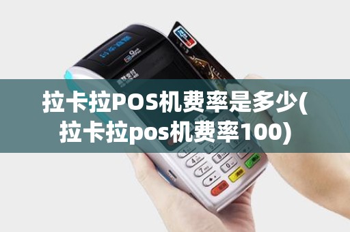 拉卡拉POS机费率是多少(拉卡拉pos机费率100)