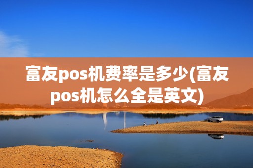 富友pos机费率是多少(富友pos机怎么全是英文)