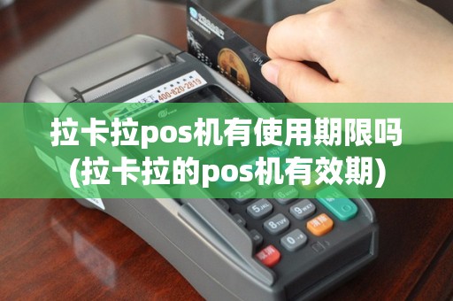 拉卡拉pos机有使用期限吗(拉卡拉的pos机有效期)