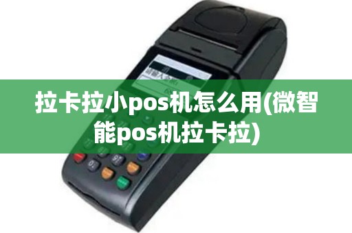 拉卡拉小pos机怎么用(微智能pos机拉卡拉)