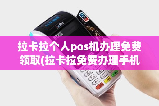 拉卡拉个人pos机办理免费领取(拉卡拉免费办理手机pos机)