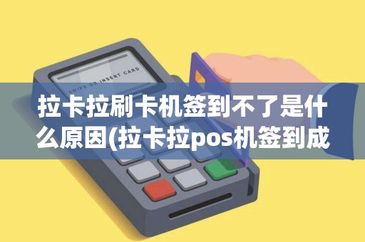 拉卡拉刷卡机签到不了是什么原因(拉卡拉pos机签到成功)