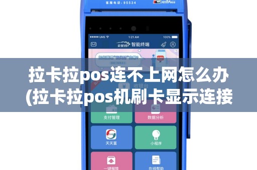 拉卡拉pos连不上网怎么办(拉卡拉pos机刷卡显示连接错误)