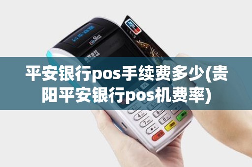 平安银行pos手续费多少(贵阳平安银行pos机费率)