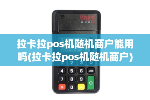拉卡拉pos机随机商户能用吗(拉卡拉pos机随机商户)