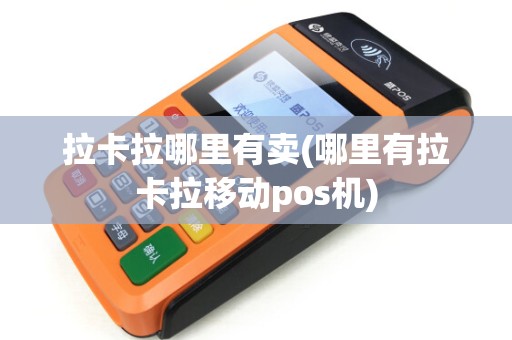 拉卡拉哪里有卖(哪里有拉卡拉移动pos机)