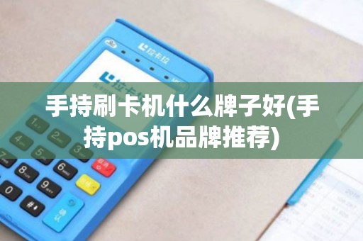 手持刷卡机什么牌子好(手持pos机品牌推荐)